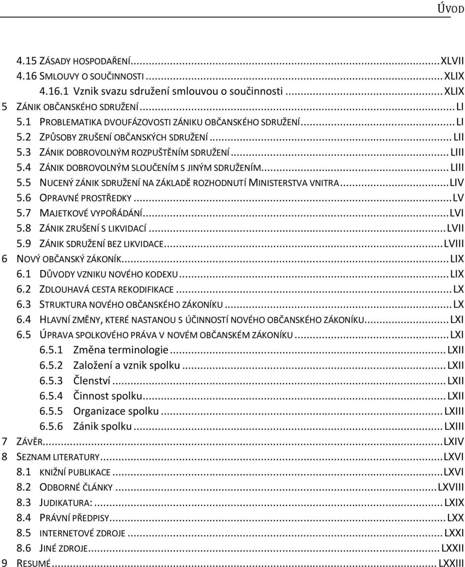 4 ZÁNIK DOBROVOLNÝM SLOUČENÍM S JINÝM SDRUŽENÍM... LIII 5.5 NUCENÝ ZÁNIK SDRUŽENÍ NA ZÁKLADĚ ROZHODNUTÍ MINISTERSTVA VNITRA... LIV 5.6 OPRAVNÉ PROSTŘEDKY... LV 5.7 MAJETKOVÉ VYPOŘÁDÁNÍ... LVI 5.