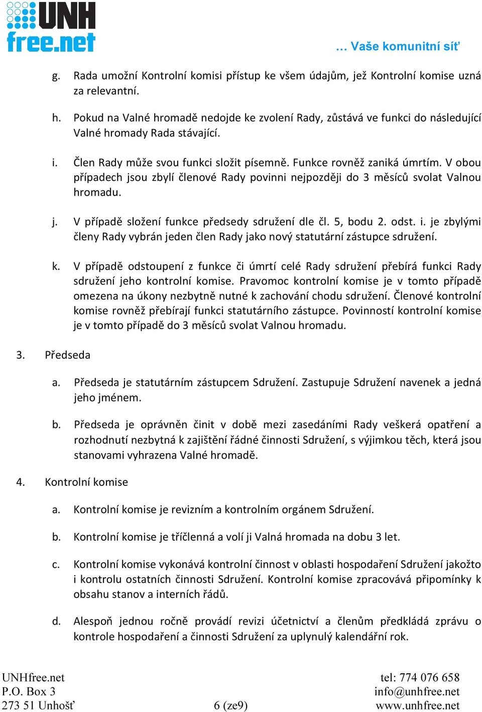 V obou případech jsou zbylí členové Rady povinni nejpozději do 3 měsíců svolat Valnou hromadu. j. V případě složení funkce předsedy sdružení dle čl. 5, bodu 2. odst. i.