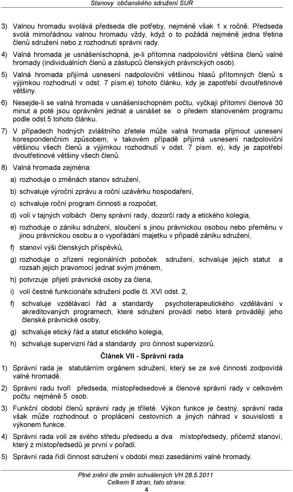 4) Valná hromada je usnášeníschopná, je-li přítomna nadpoloviční většina členů valné hromady (individuálních členů a zástupců členských právnických osob).