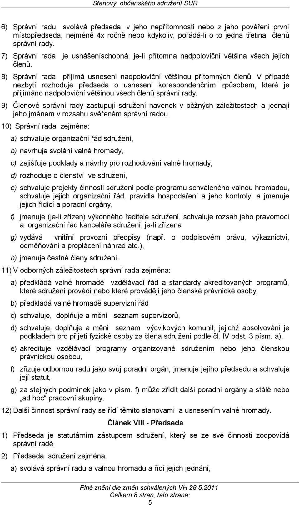 V případě nezbytí rozhoduje předseda o usnesení korespondenčním způsobem, které je přijímáno nadpoloviční většinou všech členů správní rady.