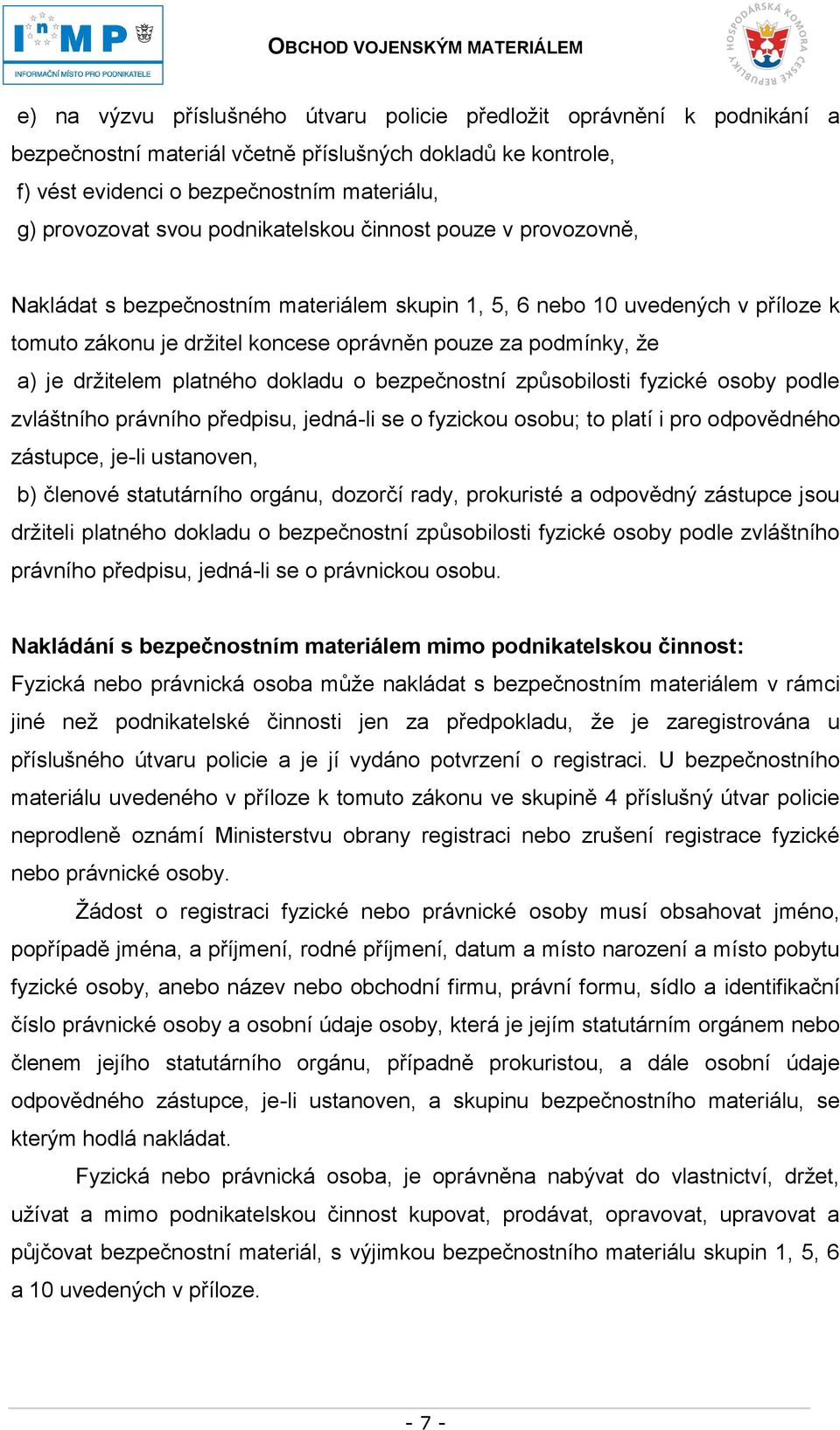 držitelem platného dokladu o bezpečnostní způsobilosti fyzické osoby podle zvláštního právního předpisu, jedná-li se o fyzickou osobu; to platí i pro odpovědného zástupce, je-li ustanoven, b) členové