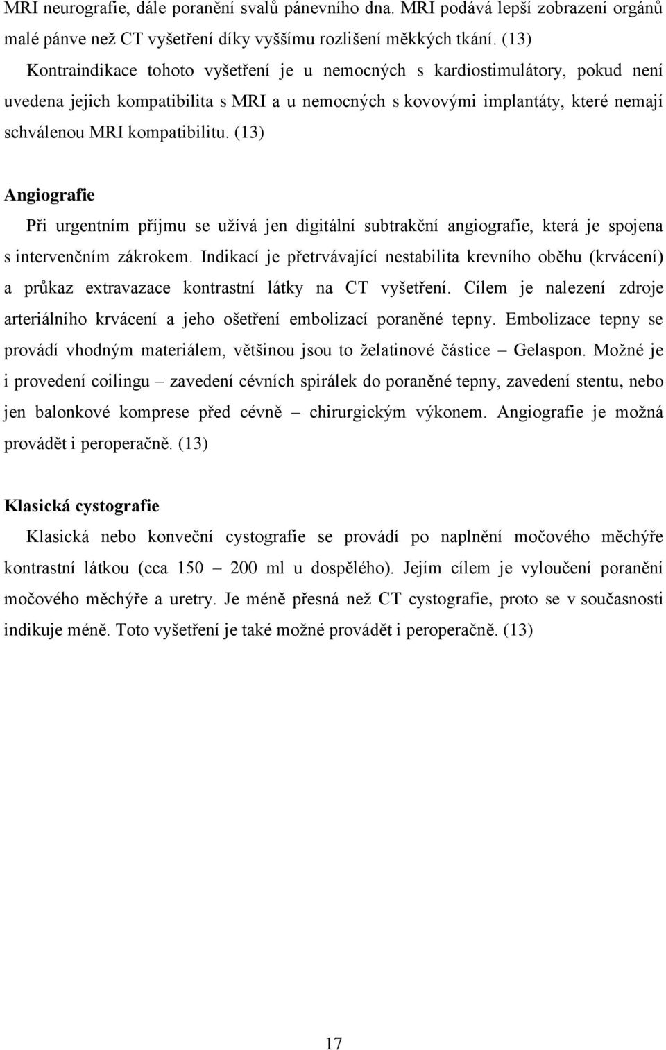 (13) Angiografie Při urgentním příjmu se užívá jen digitální subtrakční angiografie, která je spojena s intervenčním zákrokem.