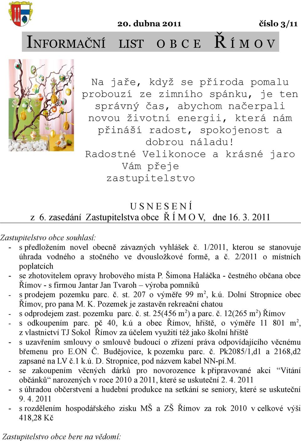 2011 Zastupitelstvo obce souhlasí: - s předložením novel obecně závazných vyhlášek č. 1/2011, kterou se stanovuje úhrada vodného a stočného ve dvousložkové formě, a č.