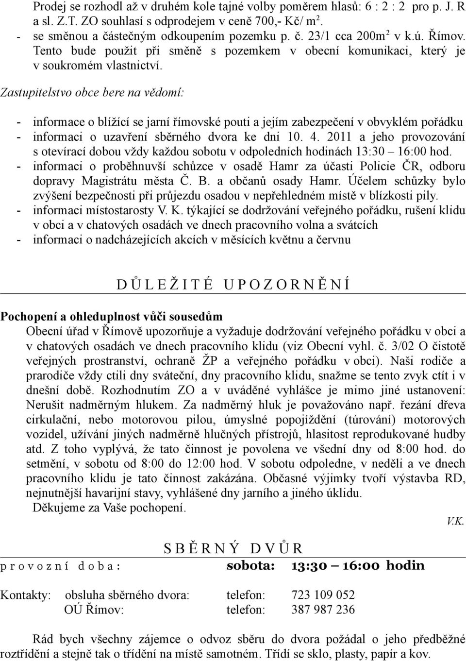 Zastupitelstvo obce bere na vědomí: - informace o blížící se jarní římovské pouti a jejím zabezpečení v obvyklém pořádku - informaci o uzavření sběrného dvora ke dni 10. 4.