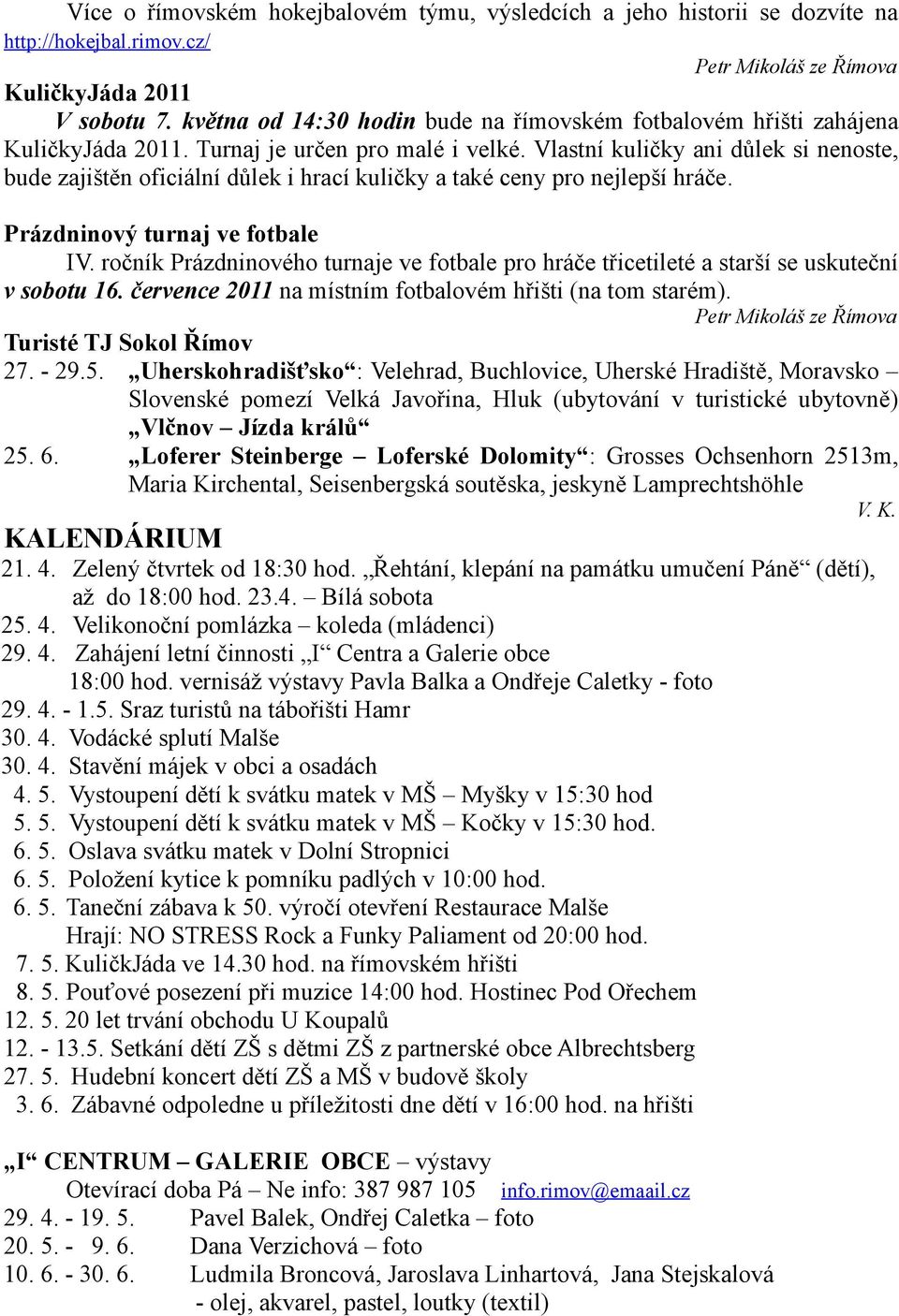 Vlastní kuličky ani důlek si nenoste, bude zajištěn oficiální důlek i hrací kuličky a také ceny pro nejlepší hráče. Prázdninový turnaj ve fotbale IV.