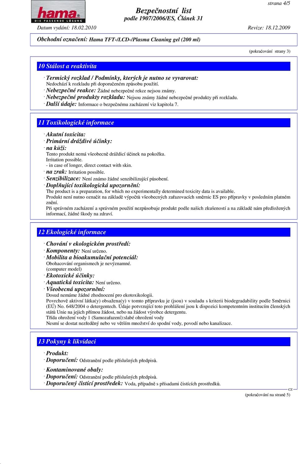 11 Toxikologické informace Akutní toxicita: Primární dráždivé účinky: na kůži: Tento produkt nemá všeobecně dráždicí účinek na pokožku. Irritation possible.