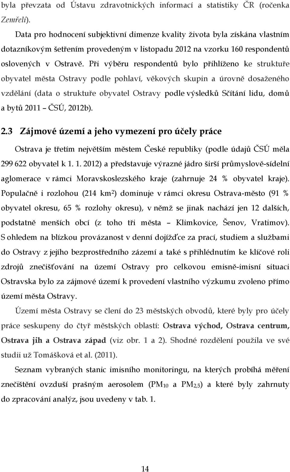 Při výběru respondentů bylo přihlíženo ke struktuře obyvatel města Ostravy podle pohlaví, věkových skupin a úrovně dosaženého vzdělání (data o struktuře obyvatel Ostravy podle výsledků Sčítání lidu,