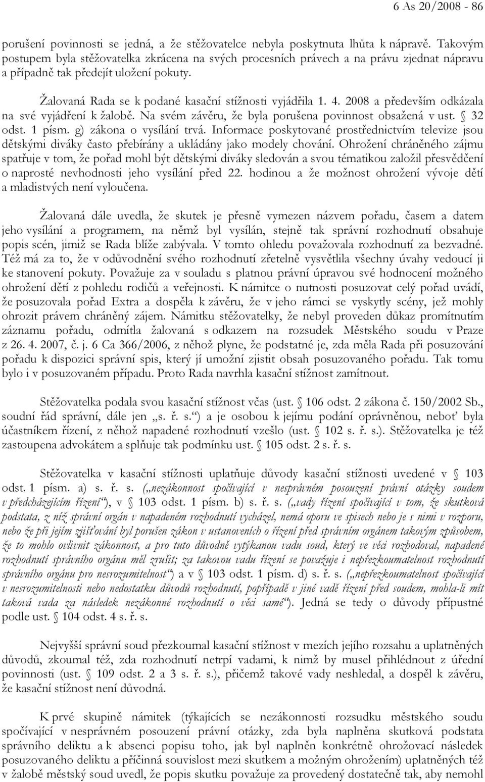 2008 a především odkázala na své vyjádření k žalobě. Na svém závěru, že byla porušena povinnost obsažená v ust. 32 odst. 1 písm. g) zákona o vysílání trvá.