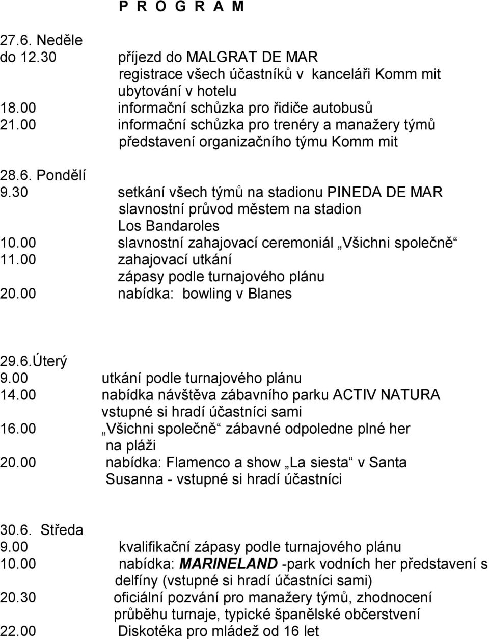 30 setkání všech týmů na stadionu PINEDA DE MAR slavnostní průvod městem na stadion Los Bandaroles 10.00 slavnostní zahajovací ceremoniál Všichni společně 11.