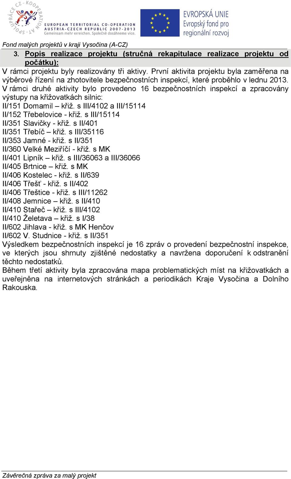 V rámci druhé aktivity bylo provedeno 16 bezpečnostních inspekcí a zpracovány výstupy na křižovatkách silnic: II/151 Domamil křiž. s III/4102 a III/15114 II/152 Třebelovice - křiž.