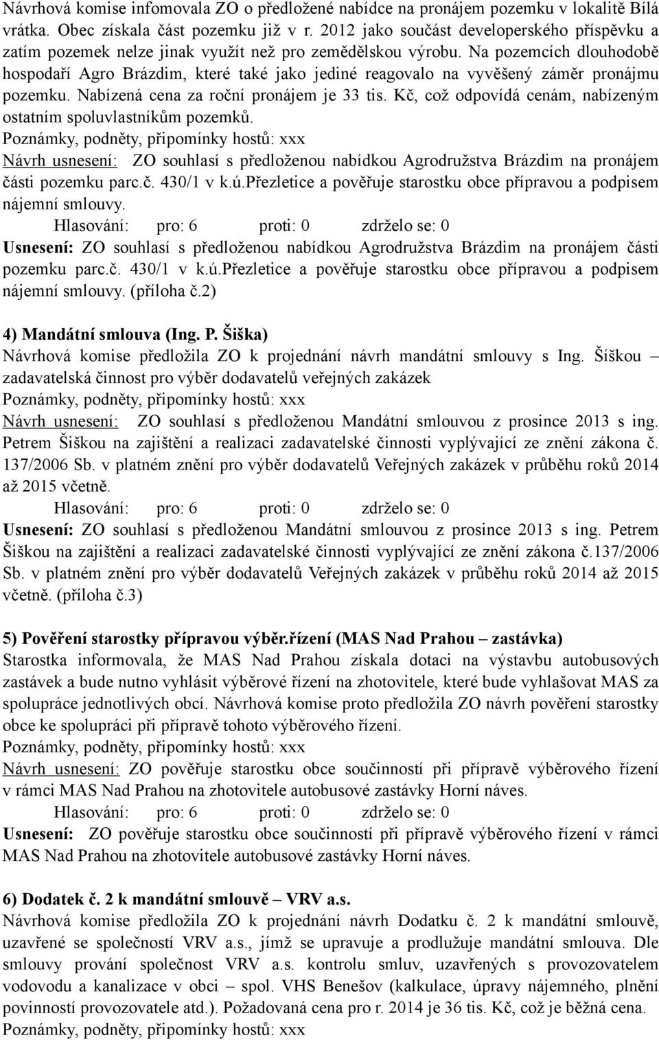 Na pozemcích dlouhodobě hospodaří Agro Brázdim, které také jako jediné reagovalo na vyvěšený záměr pronájmu pozemku. Nabízená cena za roční pronájem je 33 tis.