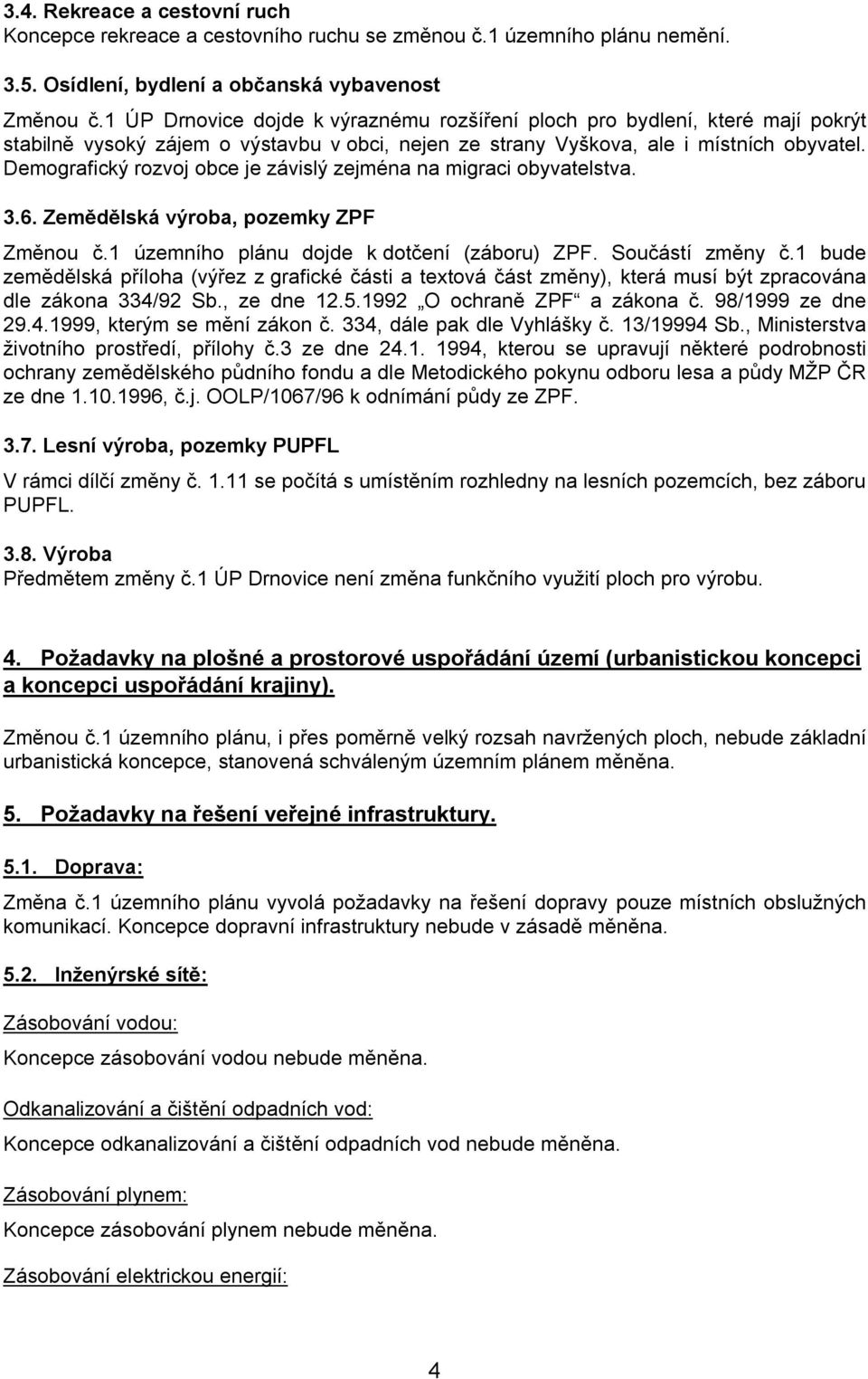 Demografický rozvoj obce je závislý zejména na migraci obyvatelstva. 3.6. Zem lská výroba, pozemky ZPF Zm nou.1 územního plánu dojde k dot ení (záboru) ZPF. Sou ástí zm ny.