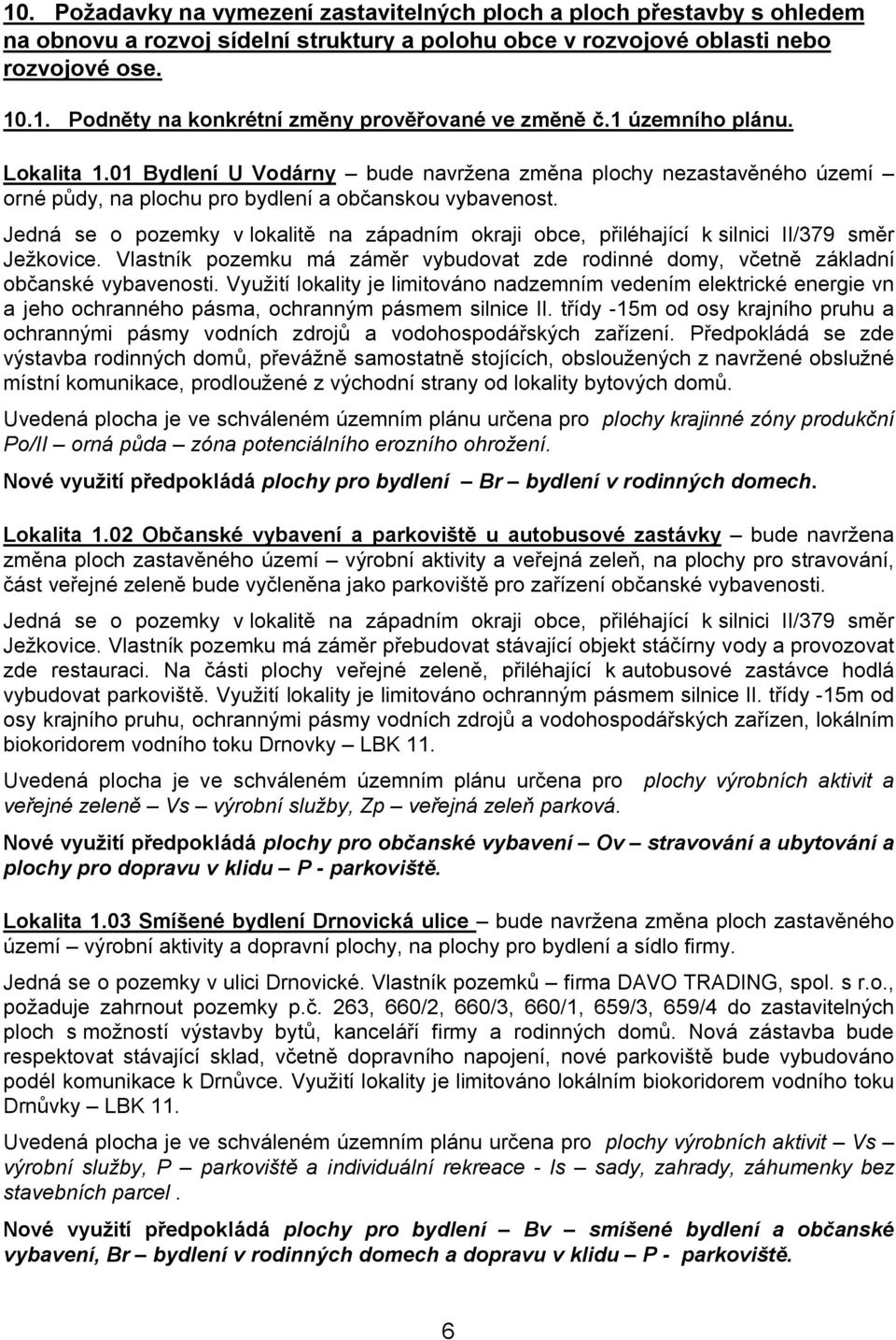 Jedná se o pozemky v lokalit na západním okraji obce, p iléhající k silnici II/379 sm r Je kovice. Vlastník pozemku má zám r vybudovat zde rodinné domy, v etn základní ob anské vybavenosti.