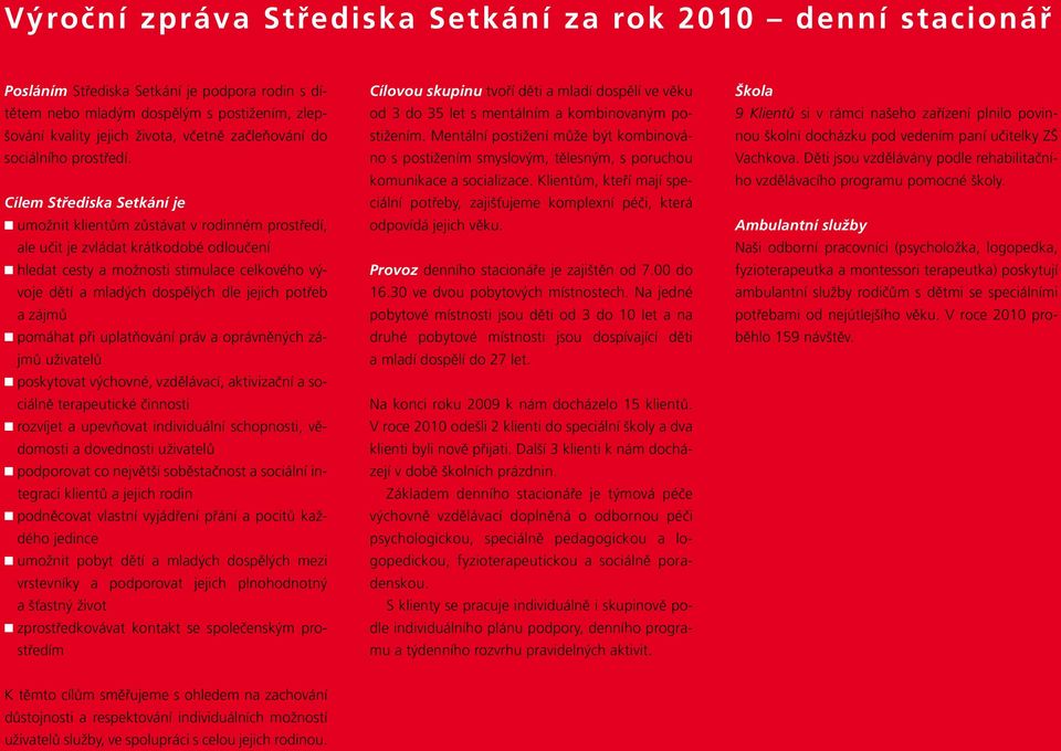 Cílem Střediska Setkání je umožnit klientům zůstávat v rodinném prostředí, ale učit je zvládat krátkodobé odloučení hledat cesty a možnosti stimulace celkového vývoje dětí a mladých dospělých dle