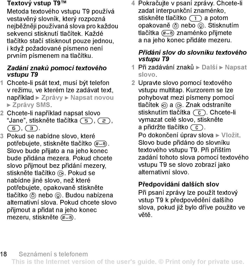 Zadání znaků pomocí textového vstupu T9 1 Chcete-li psát text, musí být telefon v režimu, ve kterém lze zadávat text, například } Zprávy } Napsat novou } Zprávy SMS.