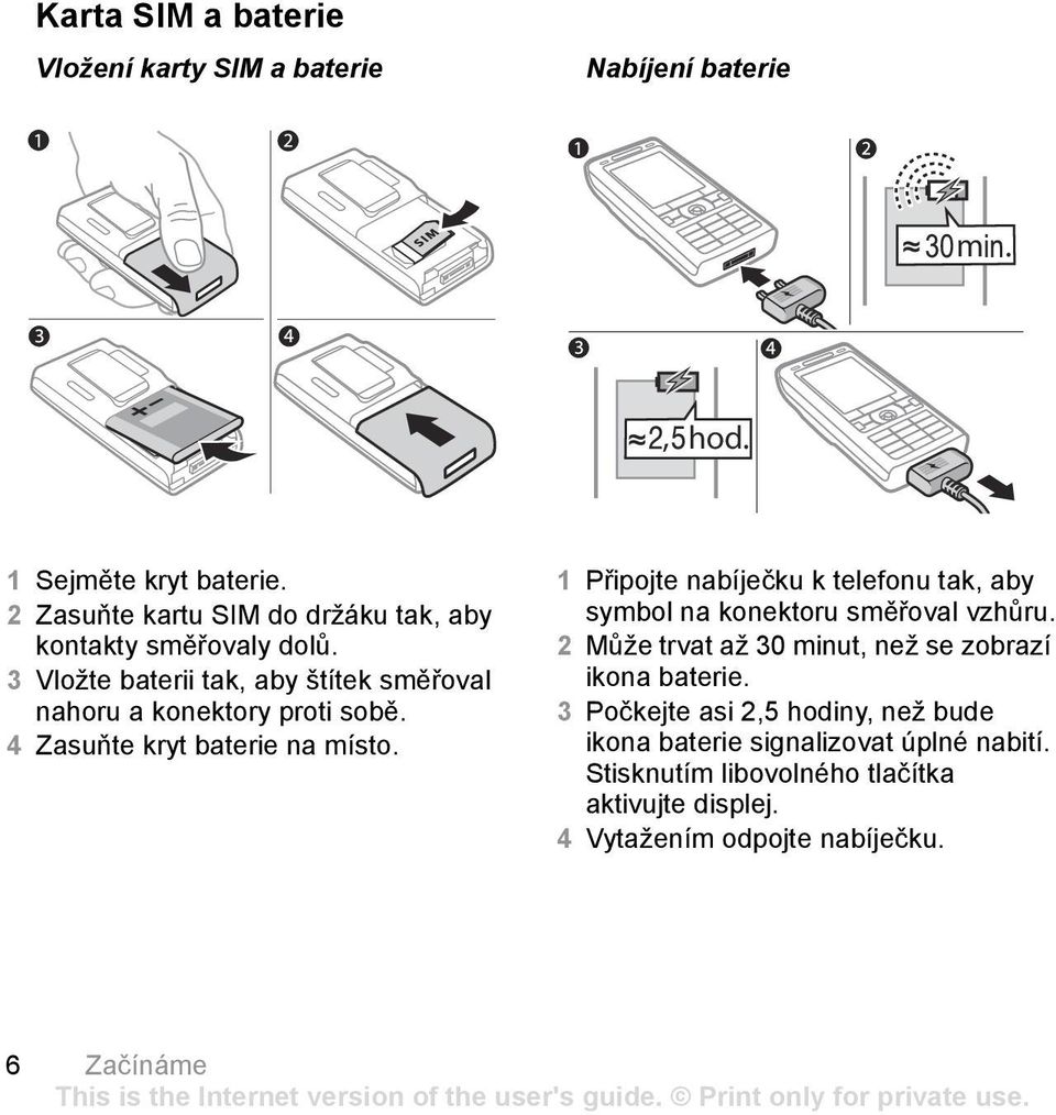 4 Zasuňte kryt baterie na místo. 1 Připojte nabíječku k telefonu tak, aby symbol na konektoru směřoval vzhůru.