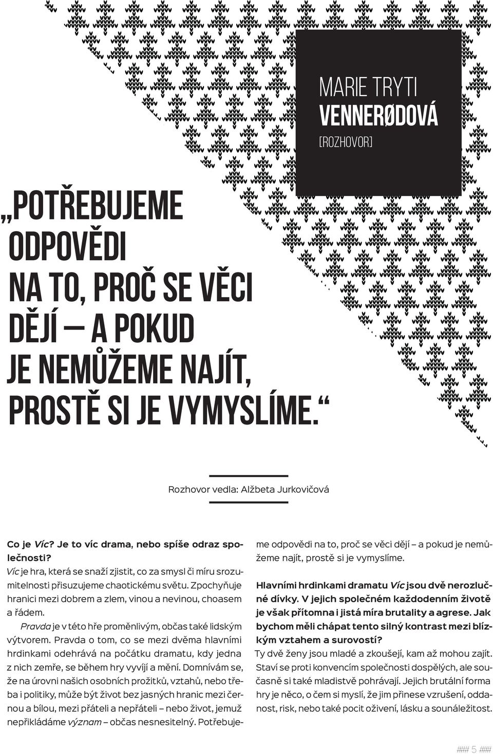 Zpochyňuje hranici mezi dobrem a zlem, vinou a nevinou, choasem a řádem. Pravda je v této hře proměnlivým, občas také lidským výtvorem.