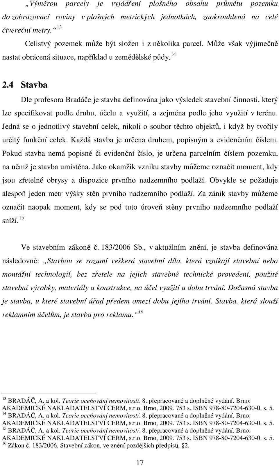 4 Stavba Dle profesora Bradáče je stavba definována jako výsledek stavební činnosti, který lze specifikovat podle druhu, účelu a využití, a zejména podle jeho využití v terénu.