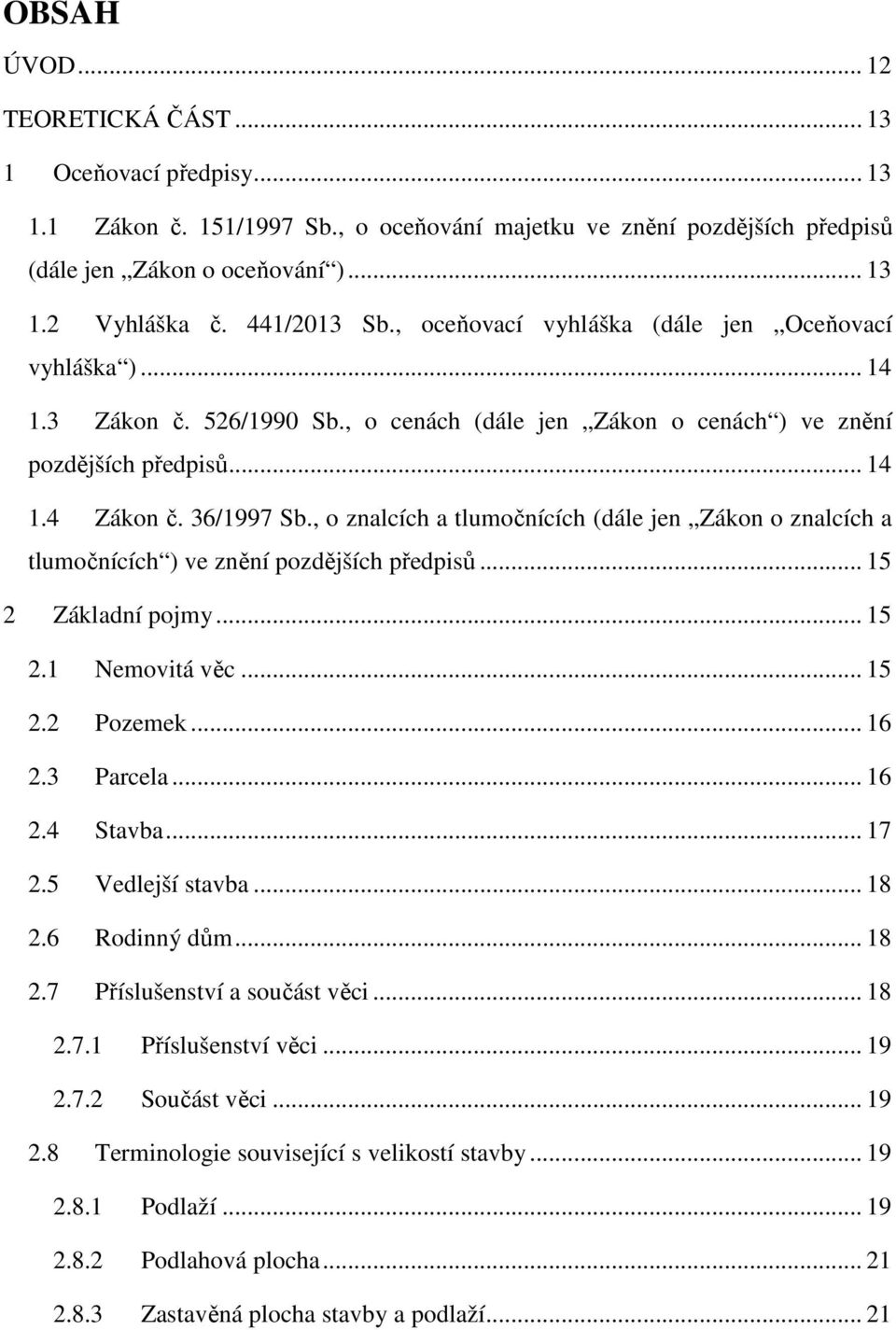 , o znalcích a tlumočnících (dále jen Zákon o znalcích a tlumočnících ) ve znění pozdějších předpisů... 15 2 Základní pojmy... 15 2.1 Nemovitá věc... 15 2.2 Pozemek... 16 2.3 Parcela... 16 2.4 Stavba.