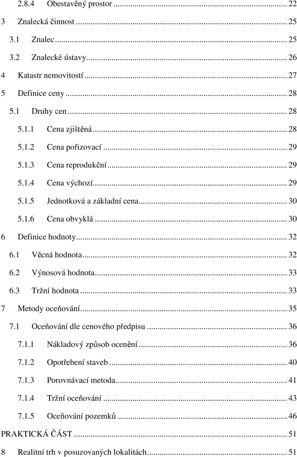 1 Věcná hodnota... 32 6.2 Výnosová hodnota... 33 6.3 Tržní hodnota... 33 7 Metody oceňování... 35 7.1 Oceňování dle cenového předpisu... 36 7.1.1 Nákladový způsob ocenění... 36 7.1.2 Opotřebení staveb.