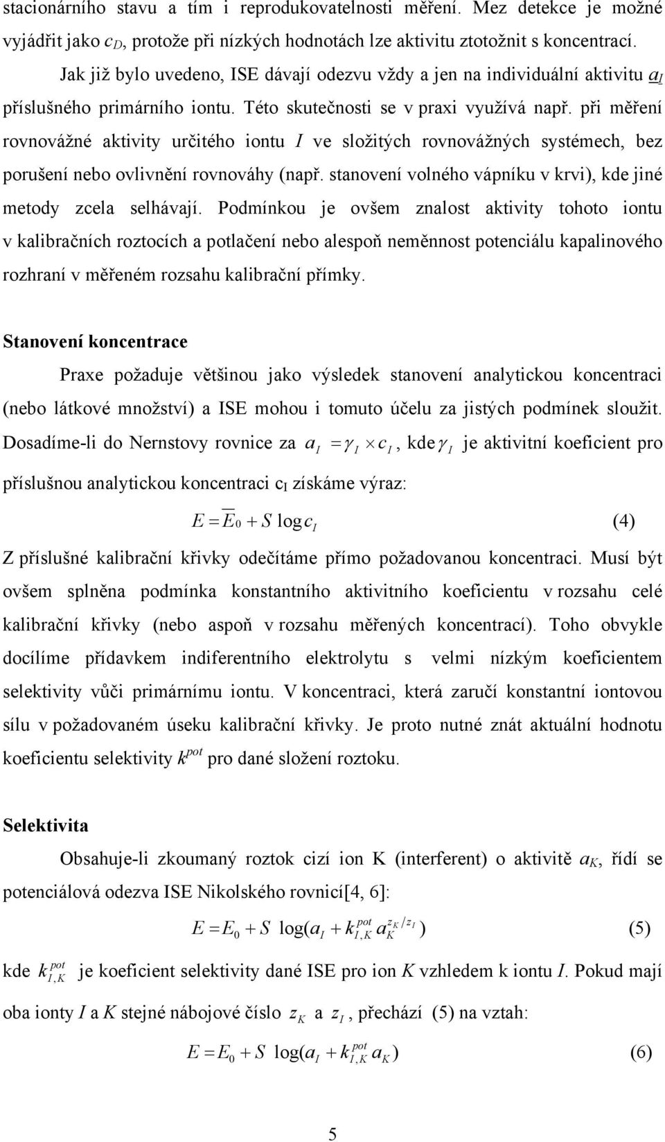 při měření rovnovážné ativity určitého iontu ve složitých rovnovážných systémech, bez porušení nebo ovlivnění rovnováhy (např. stanovení volného vápníu v rvi, de jiné metody zcela selhávají.