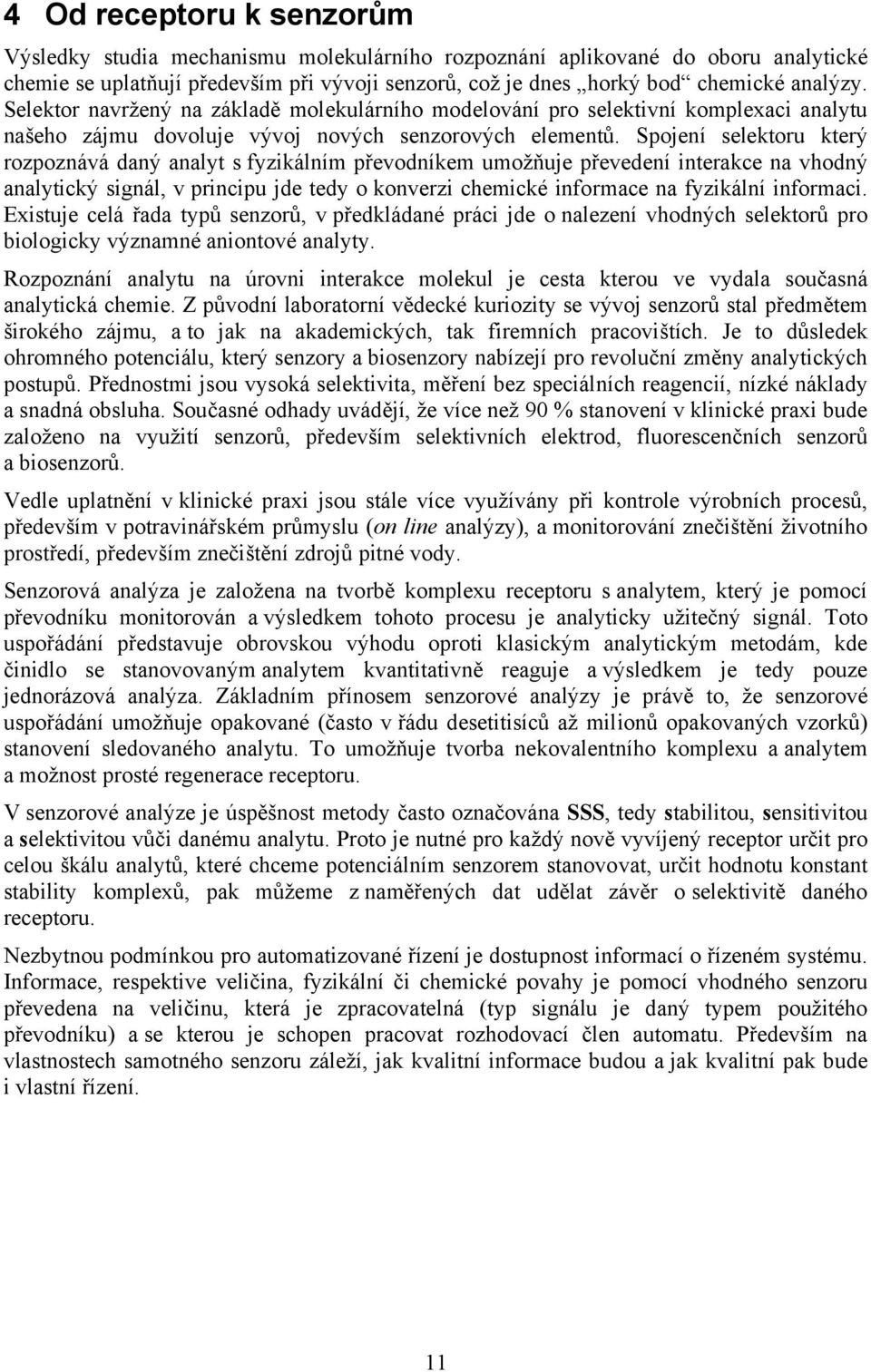 Spojení selektoru který rozpoznává daný analyt s fyzikálním převodníkem umožňuje převedení interakce na vhodný analytický signál, v principu jde tedy o konverzi chemické informace na fyzikální