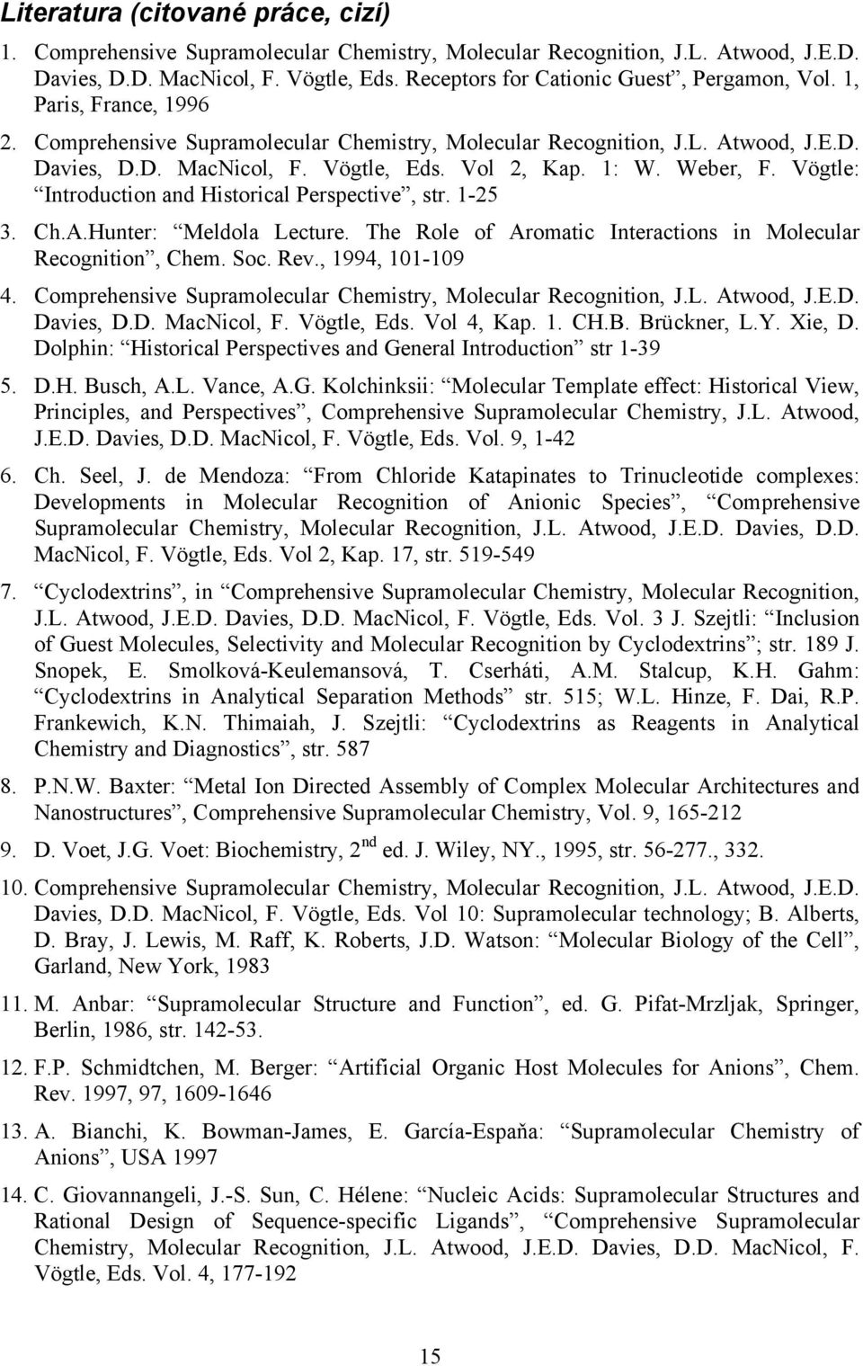 Vol 2, Kap. 1: W. Weber, F. Vögtle: Introduction and Historical Perspective, str. 1-25 3. Ch.A.Hunter: Meldola Lecture. The Role of Aromatic Interactions in Molecular Recognition, Chem. Soc. Rev.