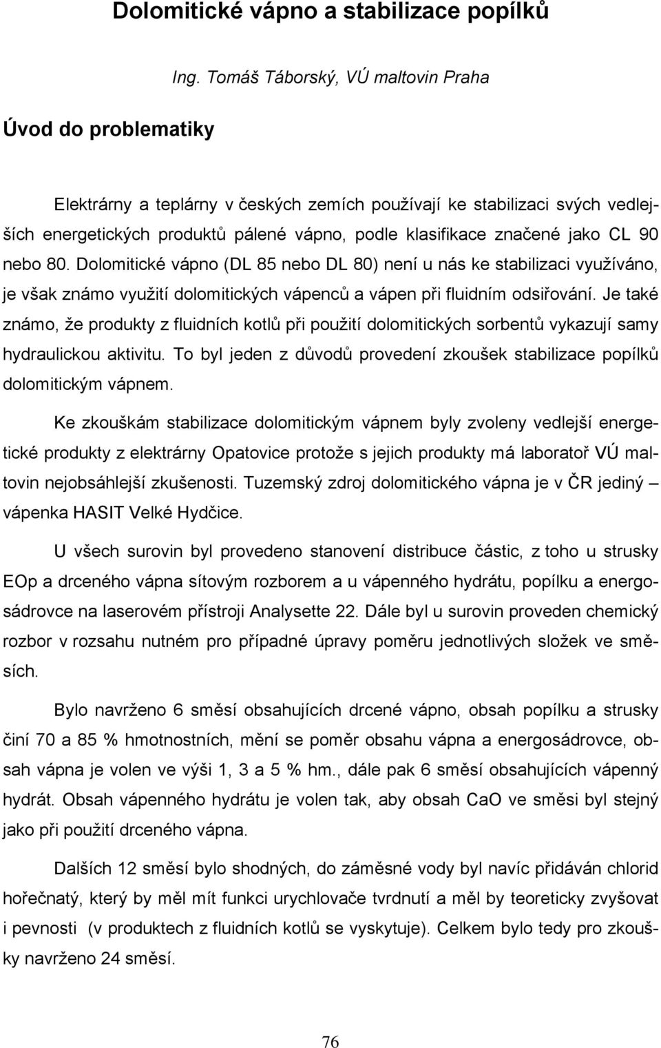 jako CL 90 nebo 80. Dolomitické vápno (DL 85 nebo DL 80) není u nás ke stabilizaci využíváno, je však známo využití dolomitických vápenců a vápen při fluidním odsiřování.