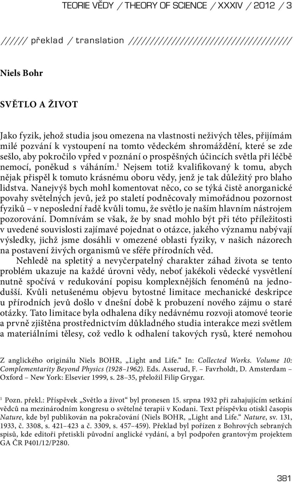 1 Nejsem totiž kvalifi kovaný k tomu, abych nějak přispěl k tomuto krásnému oboru vědy, jenž je tak důležitý pro blaho lidstva.