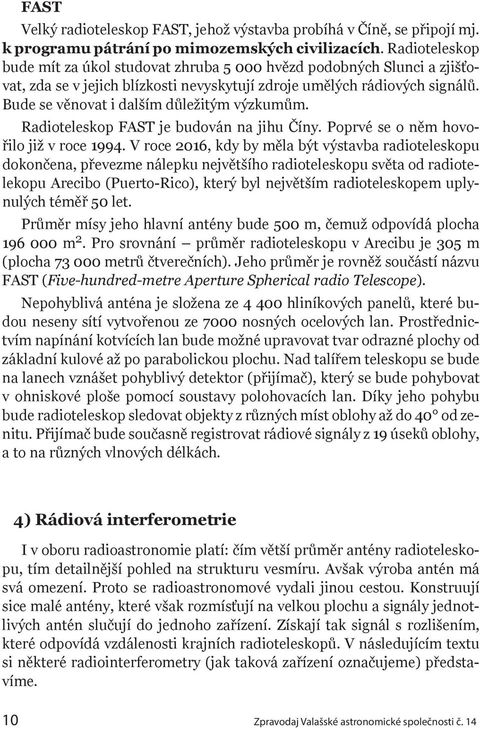 Bude se věnovat i dalším důležitým výzkumům. Radioteleskop FAST je budován na jihu Číny. Poprvé se o něm hovořilo již v roce 1994.