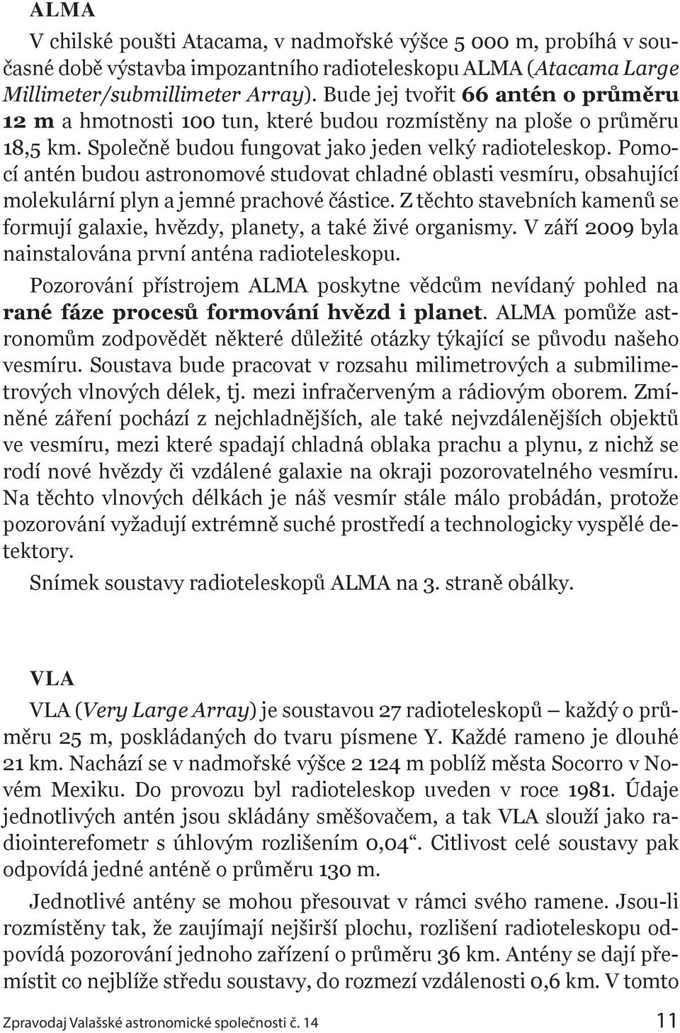 Pomocí antén budou astronomové studovat chladné oblasti vesmíru, obsahující molekulární plyn a jemné prachové částice.