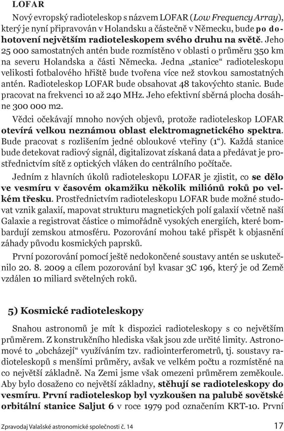 Jedna stanice radioteleskopu velikosti fotbalového hřiště bude tvořena více než stovkou samostatných antén. Radioteleskop LOFAR bude obsahovat 48 takovýchto stanic.