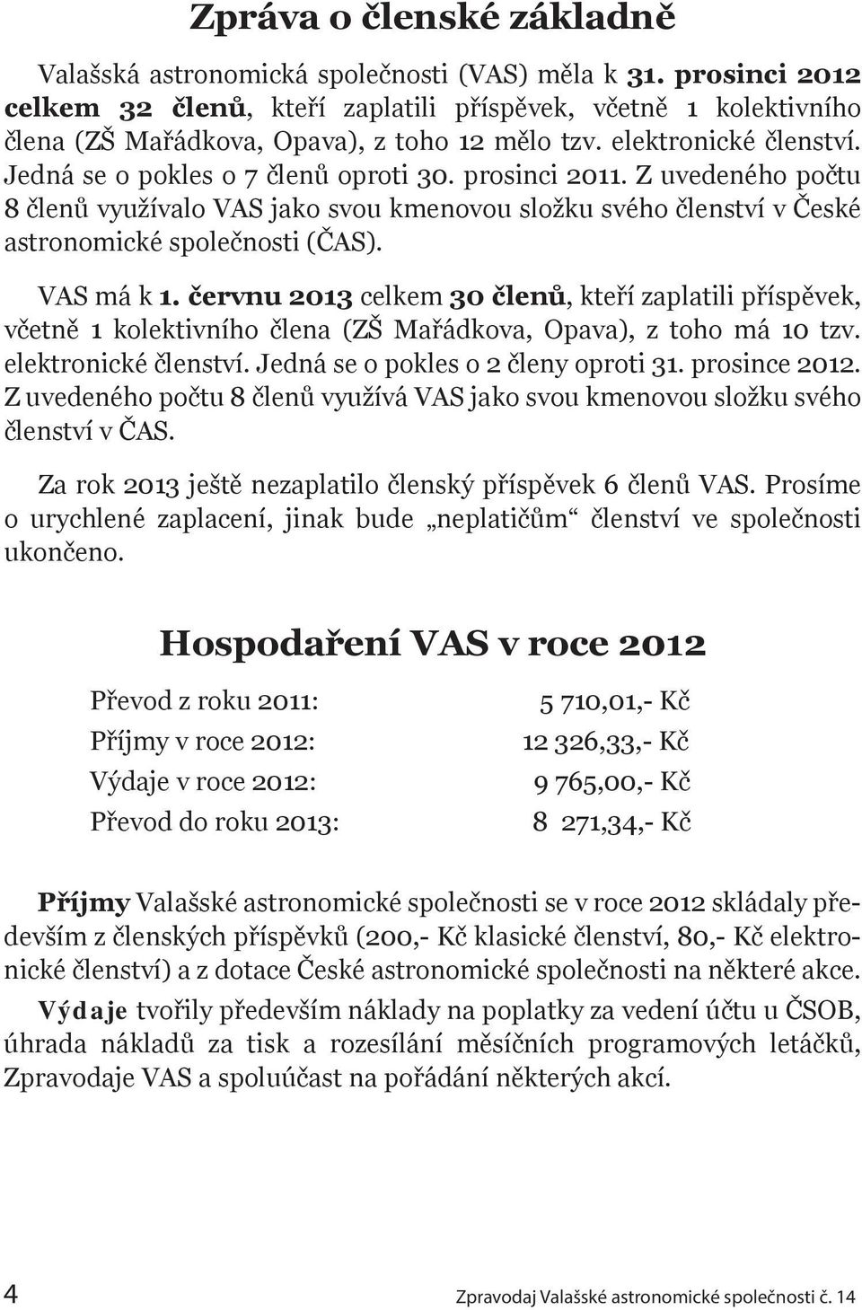 prosinci 2011. Z uvedeného počtu 8 členů využívalo VAS jako svou kmenovou složku svého členství v České astronomické společnosti (ČAS). VAS má k 1.