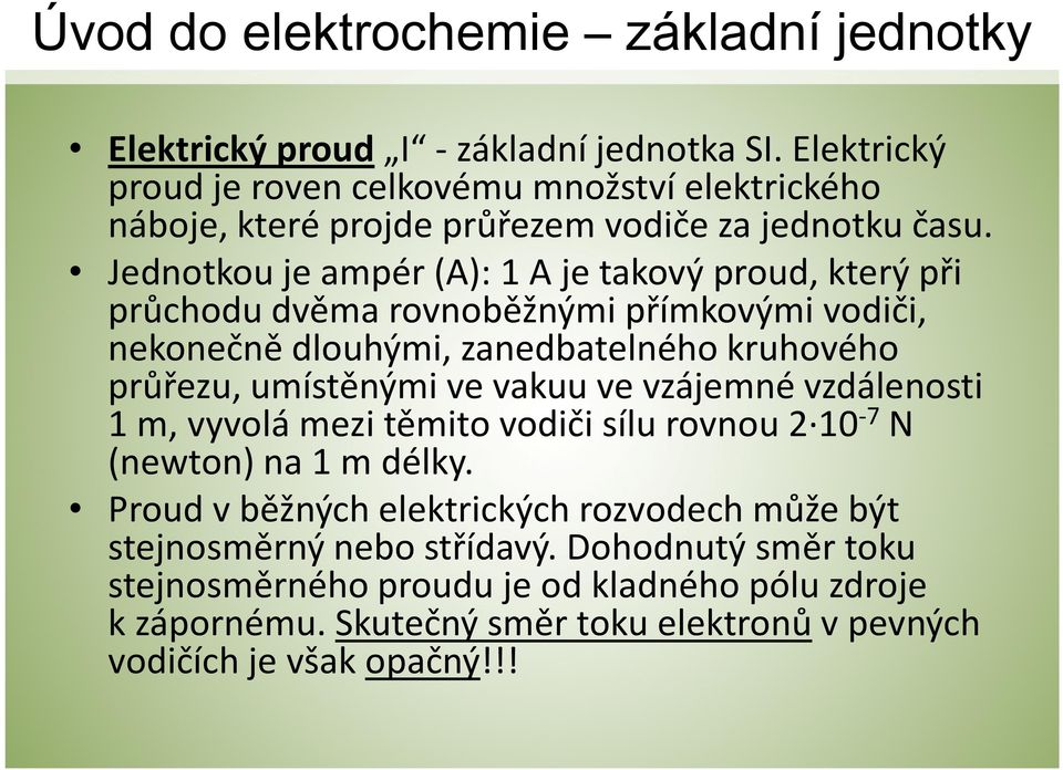 Jednotkou je ampér (A): 1A je takový proud, který při průchodu dvěma rovnoběžnými přímkovými vodiči, nekonečně dlouhými, zanedbatelného kruhového průřezu, umístěnými ve