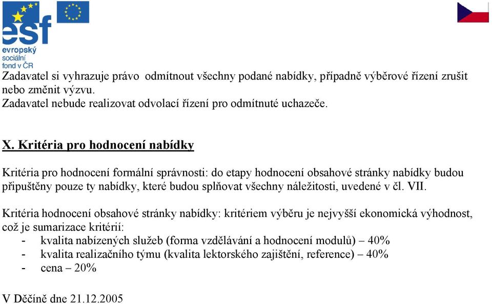 Kritéria pro hodnocení nabídky Kritéria pro hodnocení formální správnosti: do etapy hodnocení obsahové stránky nabídky budou připuštěny pouze ty nabídky, které budou splňovat