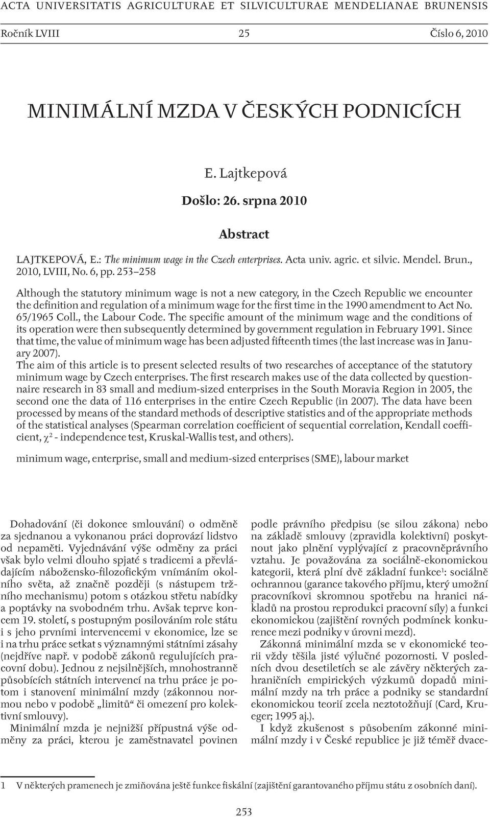 253 258 Although the statutory minimum wage is not a new category, in the Czech Republic we encounter the definition and regulation of a minimum wage for the first time in the 1990 amendment to Act