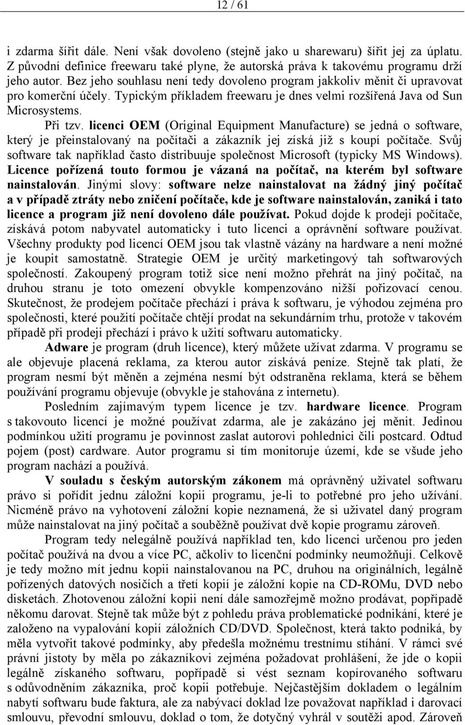 licenci OEM (Original Equipment Manufacture) se jedná o software, který je přeinstalovaný na počítači a zákazník jej získá již s koupí počítače.