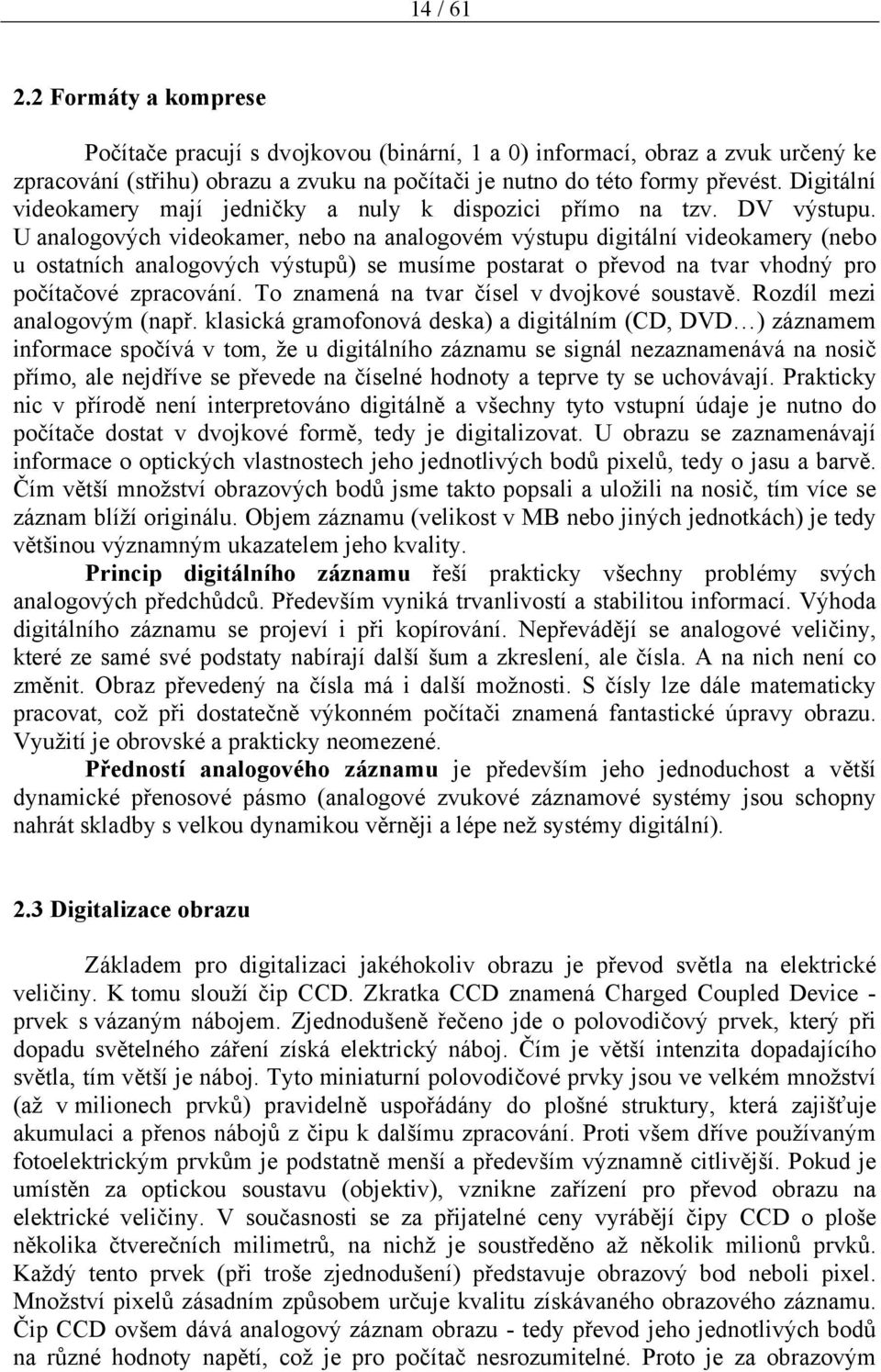 U analogových videokamer, nebo na analogovém výstupu digitální videokamery (nebo u ostatních analogových výstupů) se musíme postarat o převod na tvar vhodný pro počítačové zpracování.