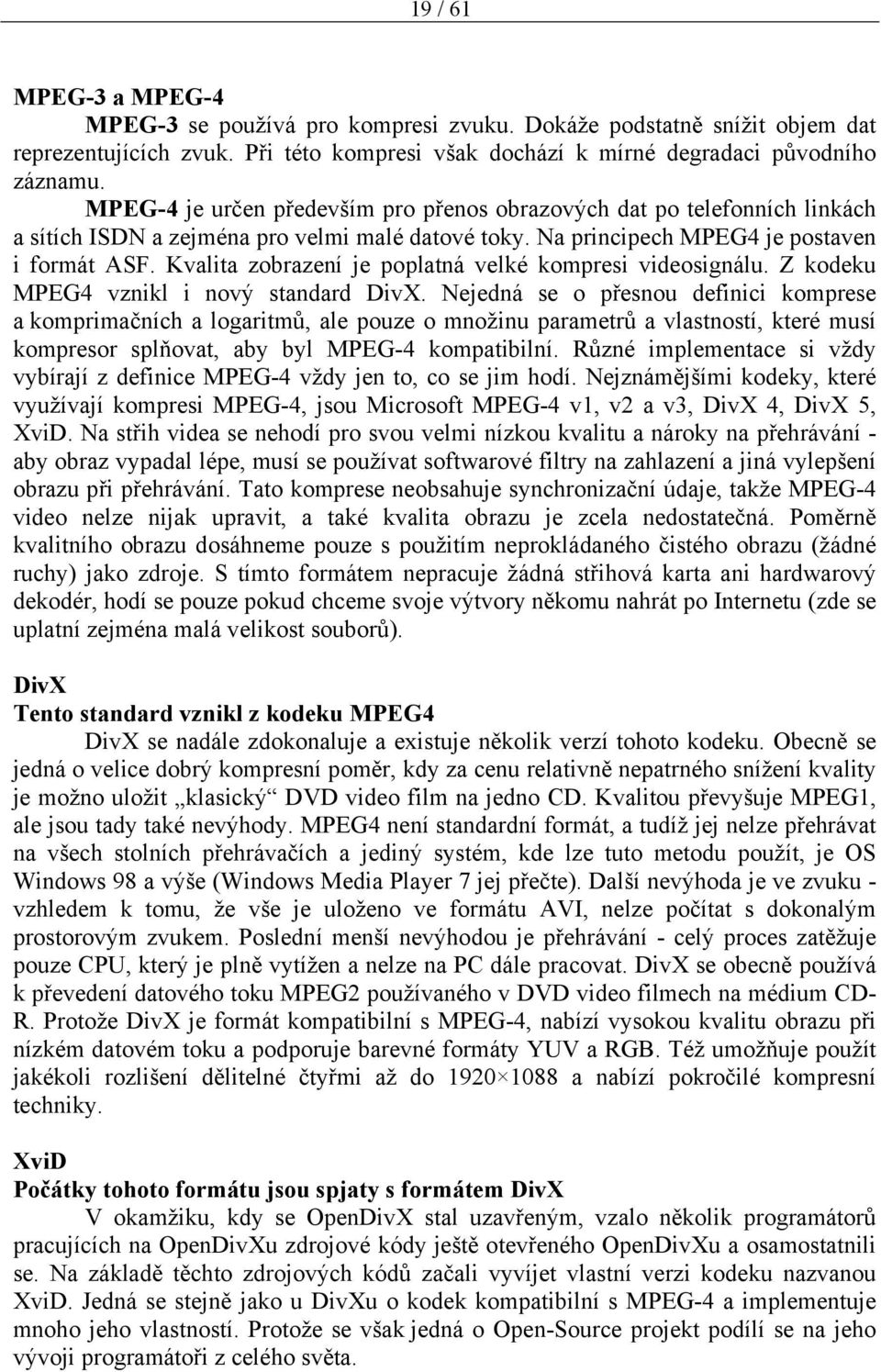 Kvalita zobrazení je poplatná velké kompresi videosignálu. Z kodeku MPEG4 vznikl i nový standard DivX.