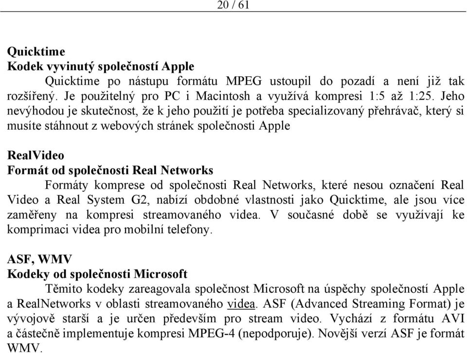 Formáty komprese od společnosti Real Networks, které nesou označení Real Video a Real System G2, nabízí obdobné vlastnosti jako Quicktime, ale jsou více zaměřeny na kompresi streamovaného videa.