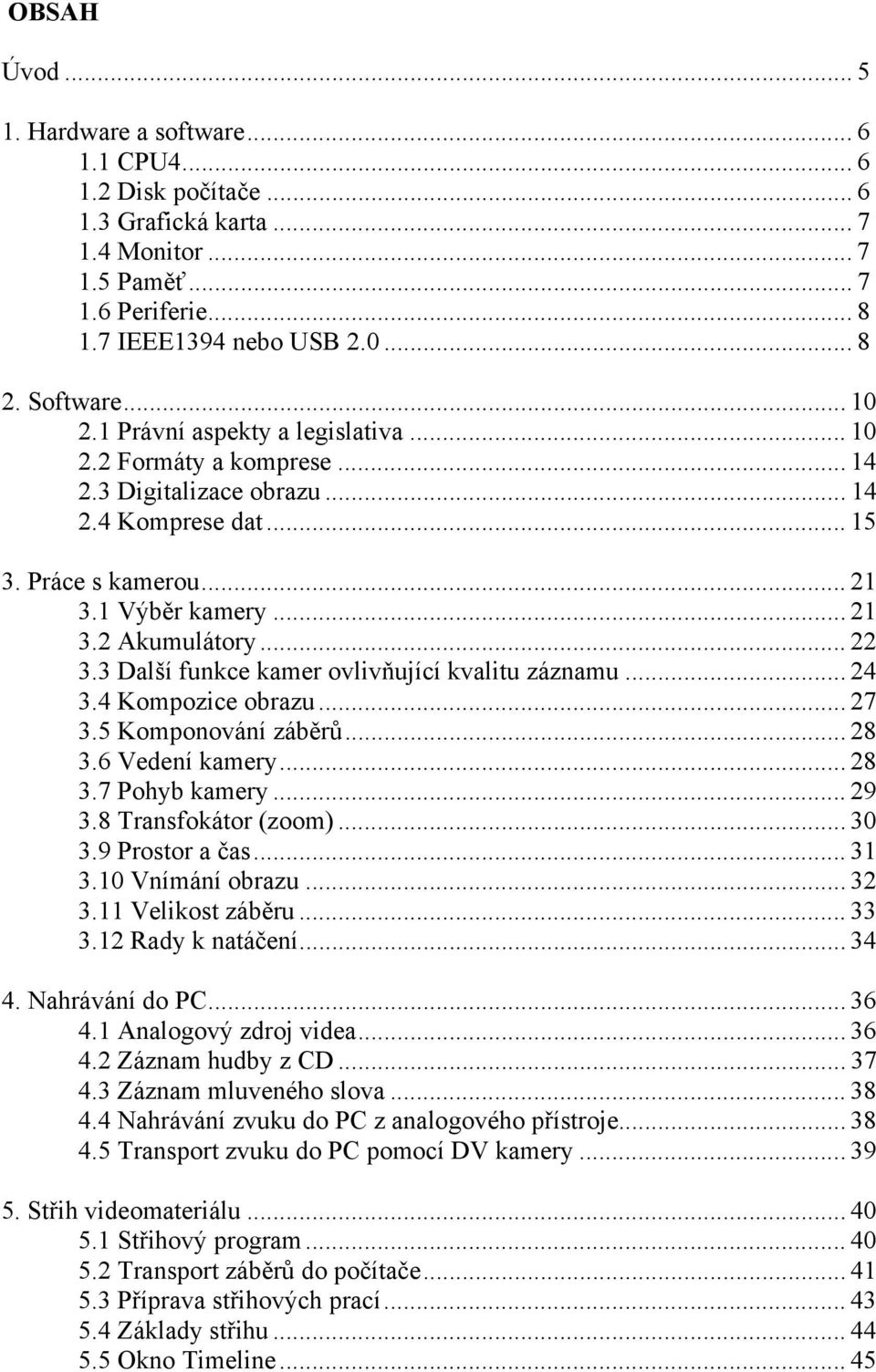 3 Další funkce kamer ovlivňující kvalitu záznamu... 24 3.4 Kompozice obrazu... 27 3.5 Komponování záběrů... 28 3.6 Vedení kamery... 28 3.7 Pohyb kamery... 29 3.8 Transfokátor (zoom)... 30 3.