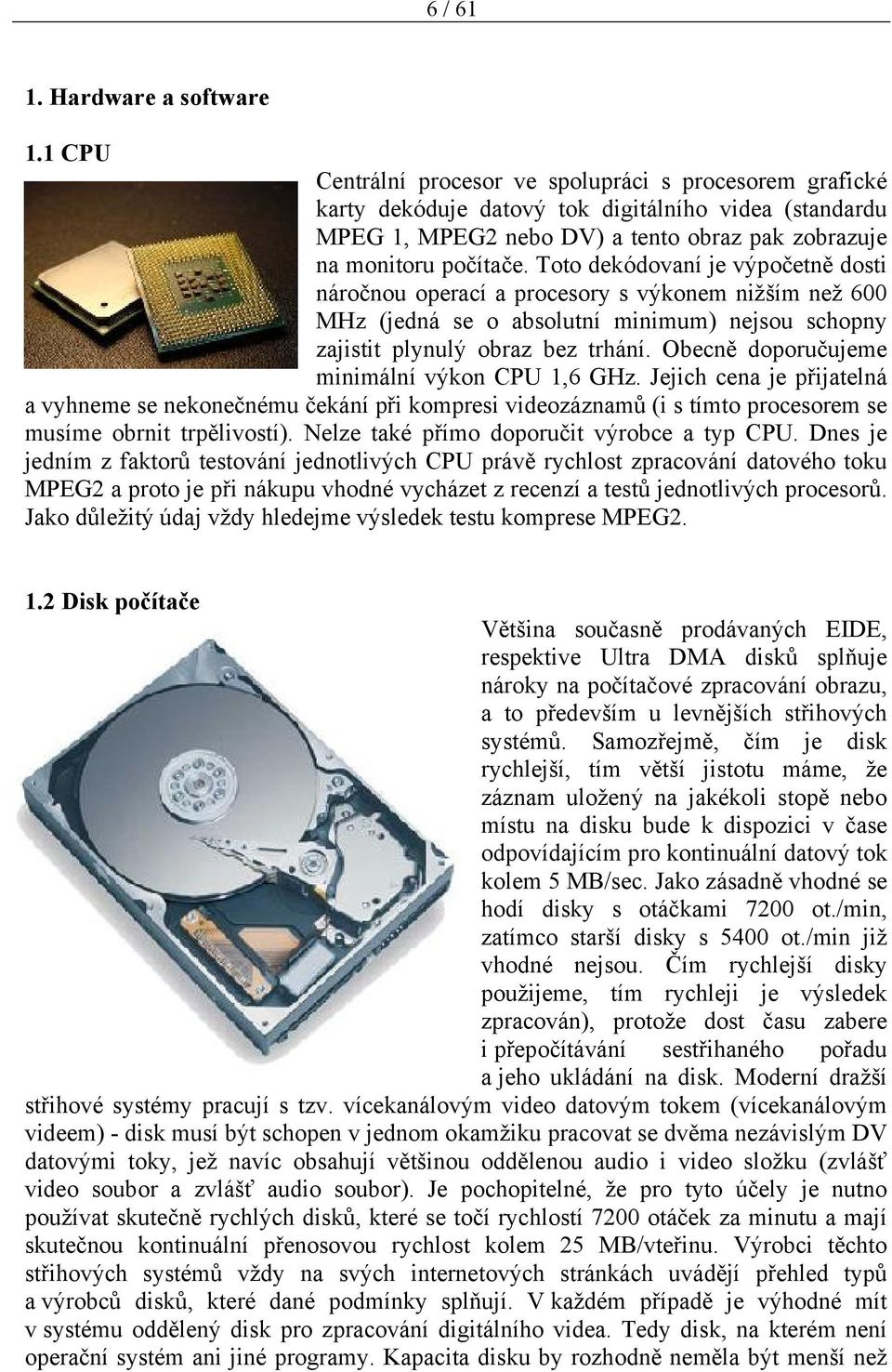 Toto dekódovaní je výpočetně dosti náročnou operací a procesory s výkonem nižším než 600 MHz (jedná se o absolutní minimum) nejsou schopny zajistit plynulý obraz bez trhání.