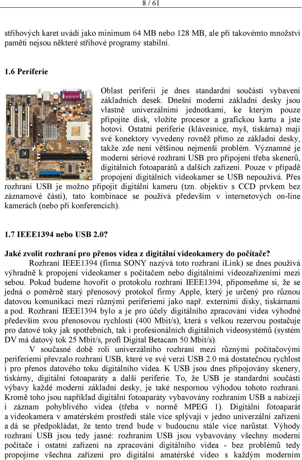 Ostatní periferie (klávesnice, myš, tiskárna) mají své konektory vyvedeny rovněž přímo ze základní desky, takže zde není většinou nejmenší problém.