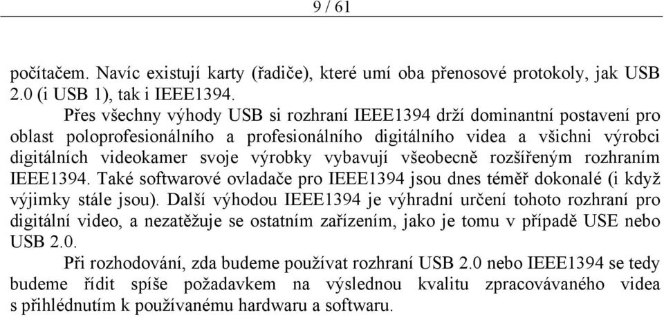 vybavují všeobecně rozšířeným rozhraním IEEE1394. Také softwarové ovladače pro IEEE1394 jsou dnes téměř dokonalé (i když výjimky stále jsou).