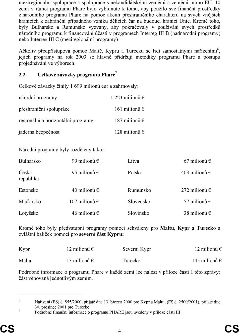 Kromě toho, byly Bulharsko a Rumunsko vyzvány, aby pokračovaly v používání svých prostředků národního programu k financování účasti v programech Interreg III B (nadnárodní programy) nebo Interreg III