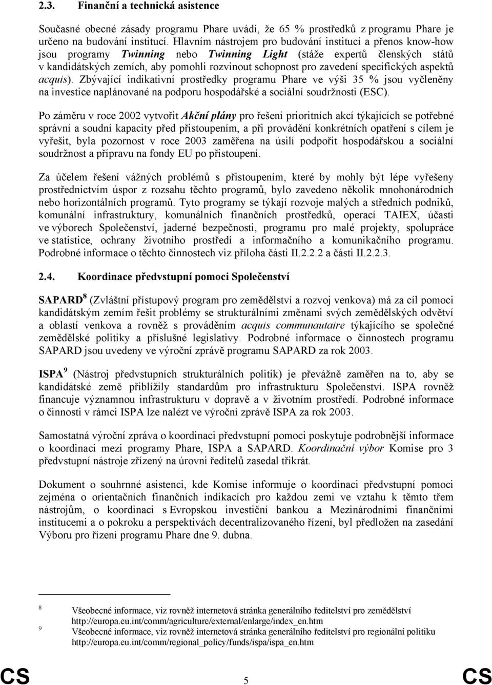 zavedení specifických aspektů acquis). Zbývající indikativní prostředky programu Phare ve výši 35 % jsou vyčleněny na investice naplánované na podporu hospodářské a sociální soudržnosti (ESC).