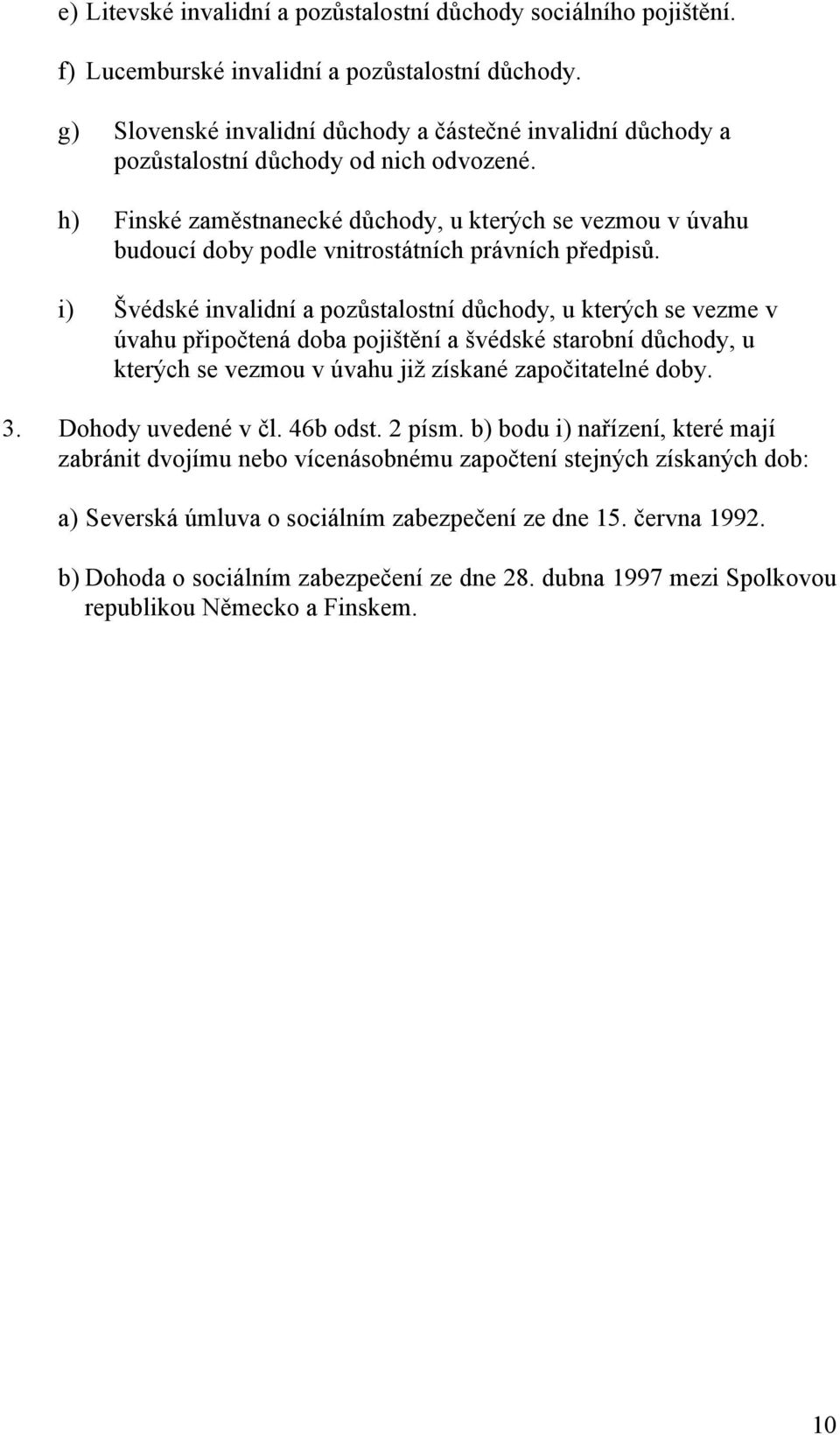 h) Finské zaměstnanecké důchody, u kterých se vezmou v úvahu budoucí doby podle vnitrostátních právních předpisů.