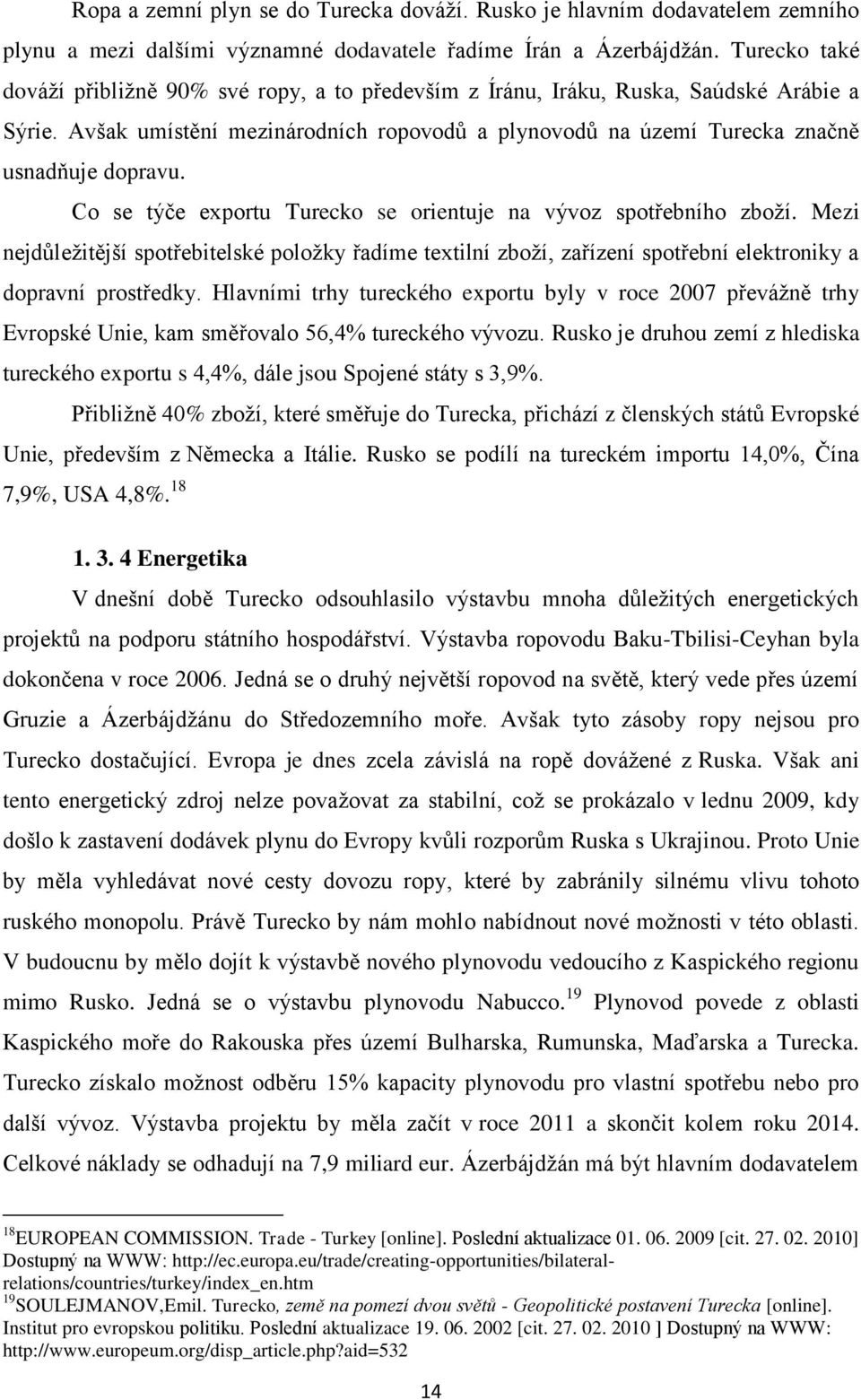 Co se týče exportu Turecko se orientuje na vývoz spotřebního zboţí. Mezi nejdůleţitější spotřebitelské poloţky řadíme textilní zboţí, zařízení spotřební elektroniky a dopravní prostředky.