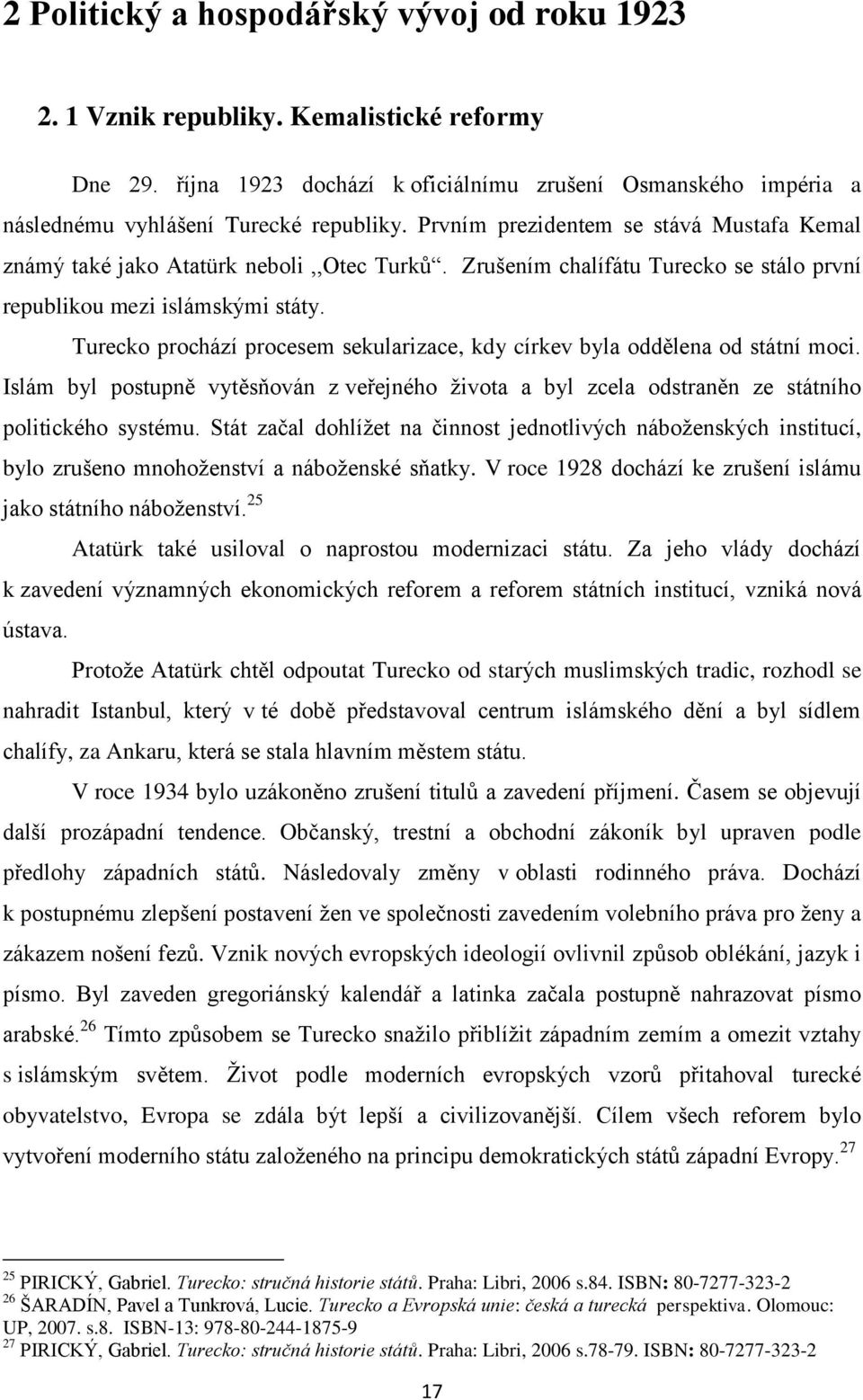 Turecko prochází procesem sekularizace, kdy církev byla oddělena od státní moci. Islám byl postupně vytěsňován z veřejného ţivota a byl zcela odstraněn ze státního politického systému.