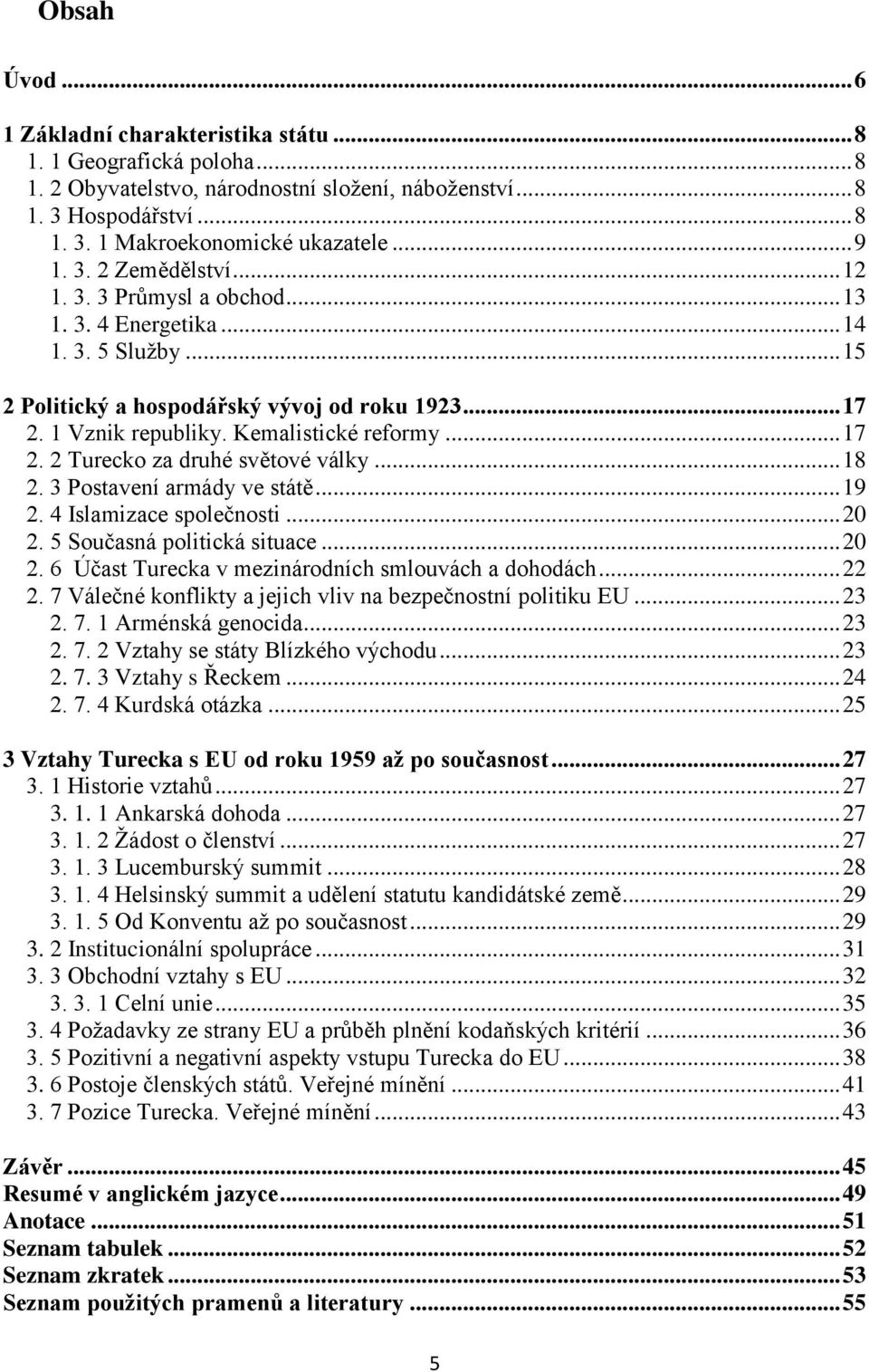 Kemalistické reformy... 17 2. 2 Turecko za druhé světové války... 18 2. 3 Postavení armády ve státě... 19 2. 4 Islamizace společnosti... 20 2. 5 Současná politická situace... 20 2. 6 Účast Turecka v mezinárodních smlouvách a dohodách.